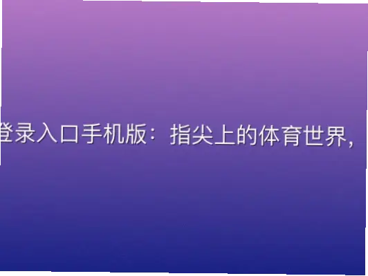 优米体育app官方登录入口手机版：指尖上的体育世界，一键登录尽享赛事